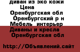 диван из эко кожи › Цена ­ 30 000 - Оренбургская обл., Оренбургский р-н Мебель, интерьер » Диваны и кресла   . Оренбургская обл.